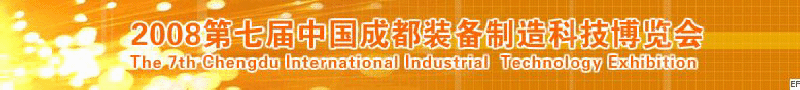 2008年第七屆中國成都裝備制造科技博覽會<br>2008年中國成都國際汽車制造技術裝備及維修檢測設備展覽會<br>2008第七屆中國成都工業(yè)控制自動化及儀器儀表展<br>2008中國西部工程機械、路橋設備及專用車輛展覽會<br>2008中國西部高速公路養(yǎng)護技術與設備展覽會<br>2008第七屆中國（成都）機床、工模具技術設備展