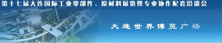 第十七屆大連國際工業(yè)零部件、原材料展覽暨專業(yè)協(xié)作配套洽談會