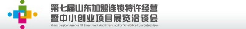 第七屆中國（山東）加盟連鎖、特許經(jīng)營<br>暨中小創(chuàng)業(yè)項目展覽洽談會