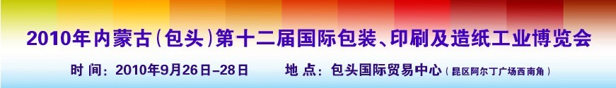 2010內(nèi)蒙古第十二屆國際包裝、印刷及造紙工業(yè)博覽會