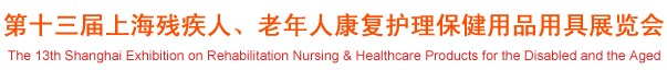 2012第十三屆中國（上海）國際殘疾人、老年人康復(fù)護理保健用品用具展覽會