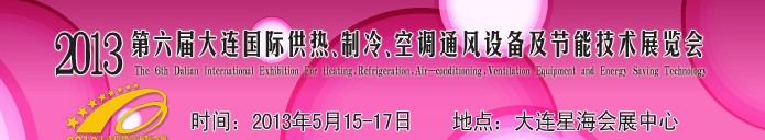 2013第六屆大連國(guó)際供熱、制冷、空調(diào)、通風(fēng)設(shè)備及節(jié)能技術(shù)展覽會(huì)