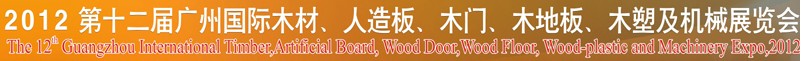 2012第十二屆廣州國際木材、人造板、木門、木地板、裝飾紙、木塑及機械展覽會