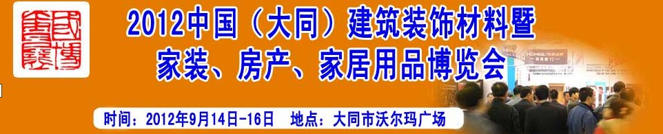 2012中國（大同）建筑裝飾材料暨家裝、房產(chǎn)、家居用品博覽會