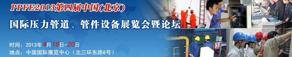 PPFE2013第四屆中國（北京）國際壓力管道、管件設(shè)備展覽會(huì)暨論壇