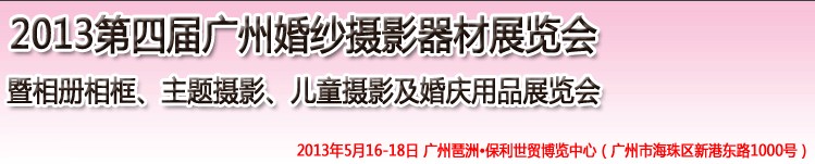 2013第四屆廣州婚紗攝影器件展覽會暨相冊相框、主題攝影及兒童攝影、婚慶用品展覽會