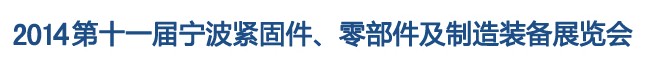2014第11屆寧波緊固件、零部件及制造裝備展覽會