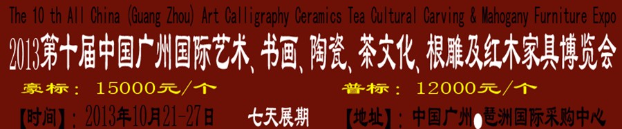 2013第十屆藝術、書畫、陶瓷、茶文化、根雕及紅木家具博覽會