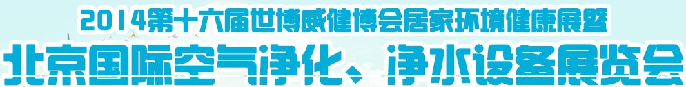 2014第十六屆世博威健博會居家環(huán)境健康展暨北京國際空氣凈化、凈水設(shè)備展覽會