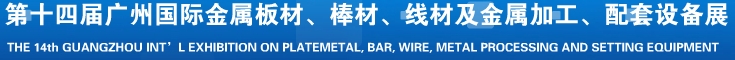 2014第十五屆廣州國際金屬板材、管材、棒材、線材及金屬加工、配套設(shè)備展覽會