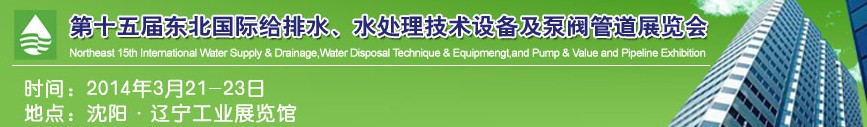 2014第十五屆中國(guó)東北國(guó)際給排水、水處理技術(shù)設(shè)備及泵、閥、管道展覽會(huì)（沈陽(yáng)）