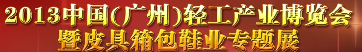 2013中國（廣州）輕工產(chǎn)業(yè)博覽會暨皮具、箱包、鞋業(yè)出口商品交易會