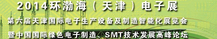 2014第六屆天津國際電子生產(chǎn)設備及制造智能化展覽會暨中國國際綠色電子制造、SMT技術發(fā)展高峰論壇