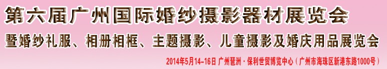2014第六屆廣州婚紗攝影器件展覽會暨相冊相框、主題攝影及兒童攝影、婚慶用品展覽會
