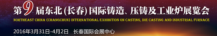 2016第九屆東北（長(zhǎng)春）國(guó)際鑄造、壓鑄及工業(yè)爐展覽會(huì)