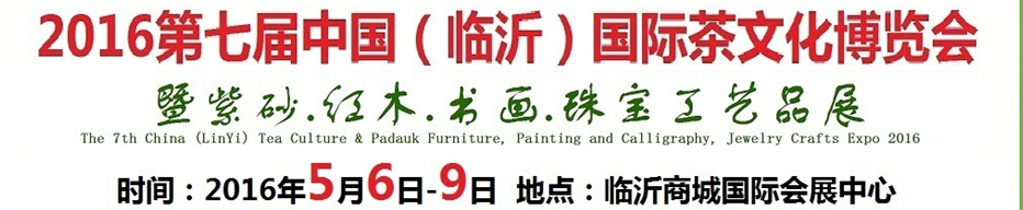 2016第七屆中國(guó)（臨沂）國(guó)際茶文化博覽會(huì)暨紫砂、紅木、書畫、珠寶工藝品展
