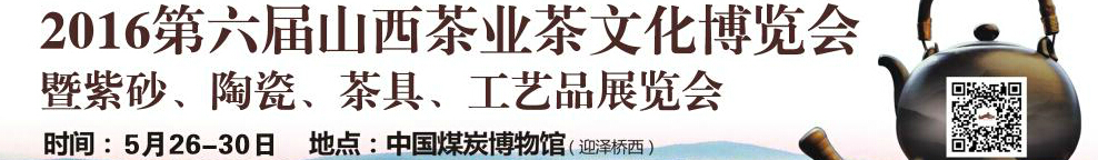 2016第六屆山西茶業(yè)茶文化博覽會暨紫砂、陶瓷、茶具、工藝品展覽會