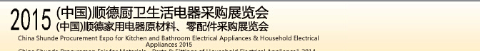 2015 (中國(guó))順德廚衛(wèi)生活電器采購(gòu)展覽會(huì)<br>2015(中國(guó))順德家用電器原材料、零配件采購(gòu)展覽會(huì)