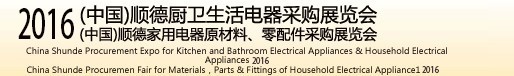 2016(中國)順德廚衛(wèi)生活電器采購展覽會<br>(中國)順德家用電器原材料、零配件采購展覽會