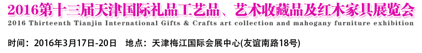 2016第十三屆天津國際工藝禮品、藝術(shù)收藏品及紅木家具展覽會