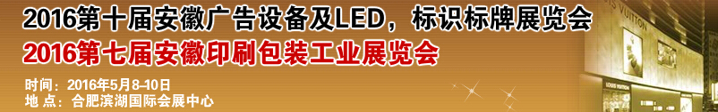 2016第十屆安徽廣告設(shè)備及LED、標(biāo)識(shí)標(biāo)牌展覽會(huì)<br>2016第七屆安徽印刷包裝工業(yè)展覽會(huì)