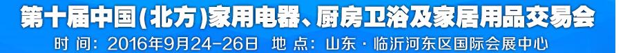 2016第十屆中國(北方)家用電器、廚房衛(wèi)浴及家居用品交易會